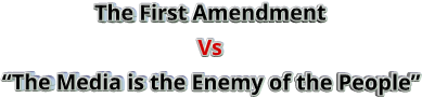 The First Amendment Vs “The Media is the Enemy of the People”